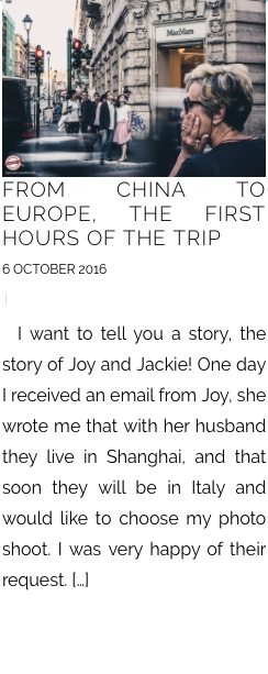 FROM CHINA TO EUROPE, THE FIRST HOURS OF THE TRIP 6 OCTOBER 2016 | I want to tell you a story, the story of Joy and Jackie! One day I received an email from Joy, she wrote me that with her husband they live in Shanghai, and that soon they will be in Italy and would like to choose my photo shoot. I was very happy of their request. […]